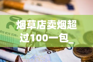 烟草店卖烟超过100一包_marlboro草莓哪里买_哪里卖的有雪茄香烟