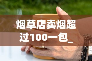 烟草店卖烟超过100一包_marlboro草莓哪里买_哪里卖的有雪茄香烟