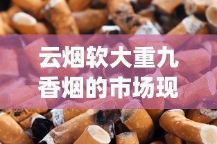 云烟软大重九香烟的市场现状_红旗渠烟网上在哪买_福建厂家直供