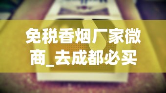 免税香烟厂家微商_去成都必买的烟_100元左右的电子烟推荐