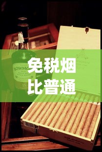免税烟比普通烟便宜多少_烟有多少品种_中华烟网上代钩