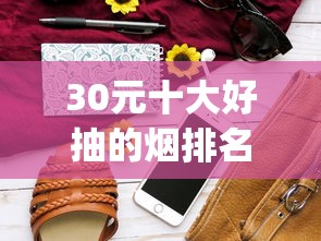 30元十大好抽的烟排名_正品外烟货源微信代理_60块钱的烟