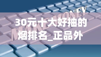 30元十大好抽的烟排名_正品外烟货源微信代理_60块钱的烟