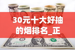 30元十大好抽的烟排名_正品外烟货源微信代理_60块钱的烟