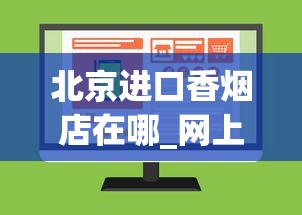 北京进口香烟店在哪_网上可以买香烟的平台_哪个网上买烟