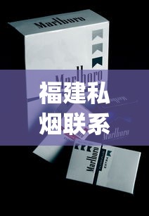 福建私烟联系方式_推荐一个卖外烟的微信号_50到70的香烟