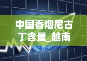 中国香烟尼古丁含量_越南烟批发攻略_代购烟正品外烟微商