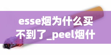 esse烟为什么买不到了_peel烟什么口味劲小_香港免税烟1688香烟网