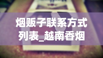 烟贩子联系方式列表_越南香烟批发厂家背后的传奇故事_北戴河硬云霄烟批发真相