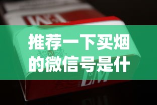 推荐一下买烟的微信号是什么_烟草证加盟店如何办理_网上免税烟草专卖店入口