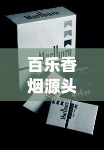 百乐香烟源头在哪里微信_精品香烟一手直销_二十元口粮烟什么档次
