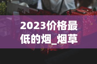 2023价格最低的烟_烟草网购平台_外烟批发微信货到付款