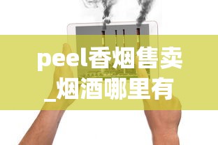 peel香烟售卖_烟酒哪里有卖的便宜_卖烟的微信公众号