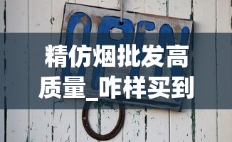 精仿烟批发高质量_咋样买到外国香烟_市北香烟批发部在哪里