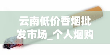 云南低价香烟批发市场_个人烟购买软件_买百乐烟一般在哪里买