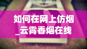 如何在网上仿烟_云霄香烟在线批发_买烟哪里是真的