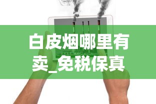 白皮烟哪里有卖_免税保真烟批发_哪个平台可以自己下单烟