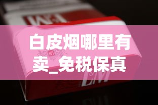 白皮烟哪里有卖_免税保真烟批发_哪个平台可以自己下单烟