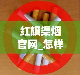 红旗渠烟官网_怎样鉴别烟丝的好坏_关于中国梦香烟的信息