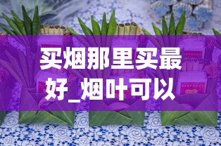 买烟那里买最好_烟叶可以随便种植吗_香烟网售