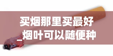 买烟那里买最好_烟叶可以随便种植吗_香烟网售