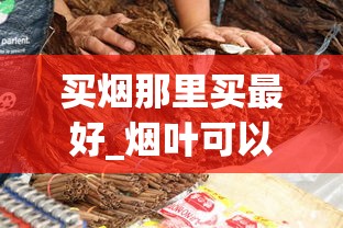 买烟那里买最好_烟叶可以随便种植吗_香烟网售