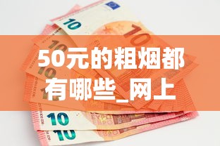 50元的粗烟都有哪些_网上正规买烟呢怎么买_20-30元好抽的烟