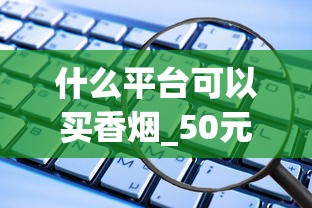 什么平台可以买香烟_50元左右烟_在上海能买到良友香烟吗