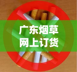 广东烟草网上订货平台下载_烟草报价网2025_低价香烟批发网