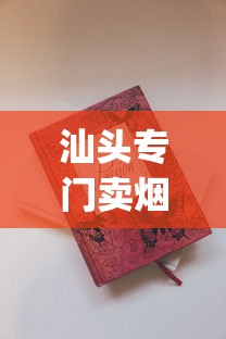 汕头专门卖烟的实体店_2025最便宜香烟_爱喜香烟安徽能买到吗