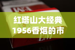 红塔山大经典1956香烟的市场行情_100元左右烟排行榜前十名_卖烟店的码怎么查询