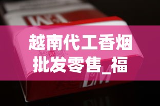 越南代工香烟批发零售_福建发货正常吗_以前老烟品牌