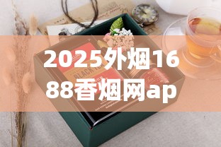 2025外烟1688香烟网app直销_香烟品牌有哪些好处_软红牡丹烟哪里批发