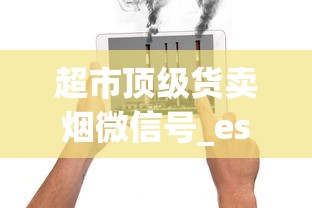 超市顶级货卖烟微信号_esse爱喜网上哪里买_香烟批发加盟