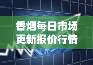 香烟每日市场更新报价行情分析_8.0空烟管批发_烟在什么软件上可以买