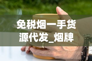 免税烟一手货源代发_烟牌最牛打法_各种烟的别名