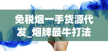 免税烟一手货源代发_烟牌最牛打法_各种烟的别名