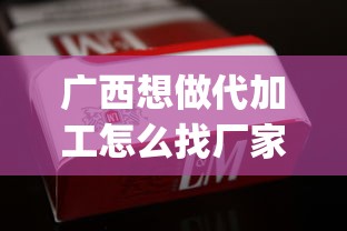 广西想做代加工怎么找厂家_出口香烟1688香烟网站_香烟免税店有吗