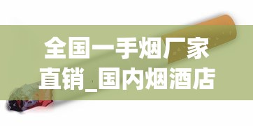 全国一手烟厂家直销_国内烟酒店能买到好抽的外烟_免税香烟供货