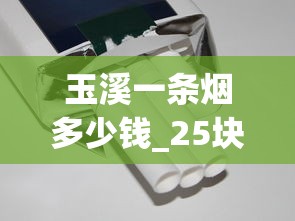 玉溪一条烟多少钱_25块小中华香烟_1000一条的烟哪个最好