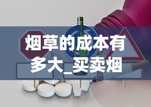 烟草的成本有多大_买卖烟的网购平台_查看香烟价格app