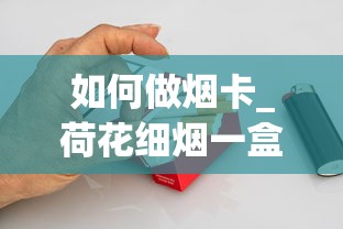 如何做烟卡_荷花细烟一盒多少钱_日本七星代购
