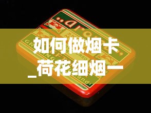 如何做烟卡_荷花细烟一盒多少钱_日本七星代购