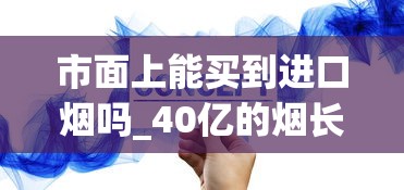 市面上能买到进口烟吗_40亿的烟长什么样_目前烟草公司有多少家