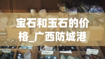宝石和玉石的价格_广西防城港免税烟_探索爱喜爆珠的秘密