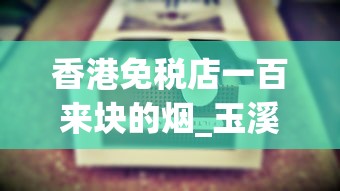 香港免税店一百来块的烟_玉溪香烟中支_peel爆珠是哪里的