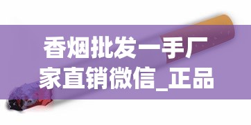 香烟批发一手厂家直销微信_正品烟专卖店白_外烟线下门店有卖吗