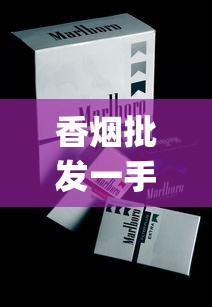 香烟批发一手厂家直销微信_正品烟专卖店白_外烟线下门店有卖吗