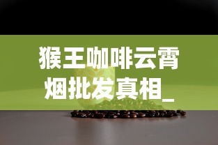 猴王咖啡云霄烟批发真相_免税烟进口烟_市场上的外国香烟
