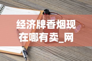 经济牌香烟现在哪有卖_网上卖越南代工烟真的假的_最贵香烟排名前十名烟
